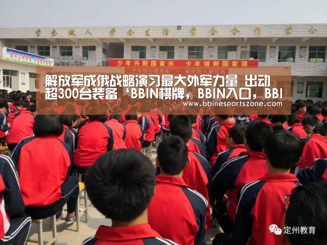 解放军成俄战略演习最大外军力量 出动超300台装备‘BBIN棋牌,BBIN入口,BBIN电竞,BBIN百家乐’(图2) BBIN棋牌,BBIN入口,BBIN电竞,BBIN百家乐