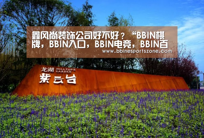 鑫风尚装饰公司好不好?“BBIN棋牌,BBIN入口,BBIN电竞,BBIN百家乐”(图1) BBIN棋牌,BBIN入口,BBIN电竞,BBIN百家乐