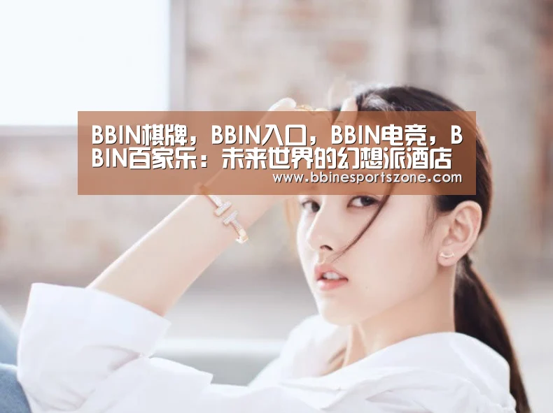 BBIN棋牌,BBIN入口,BBIN电竞,BBIN百家乐:未来世界的幻想派酒店设计(图1) BBIN棋牌,BBIN入口,BBIN电竞,BBIN百家乐